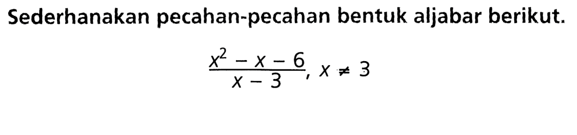 Sederhanakan pecahan-pecahan bentuk aljabar berikut. (x^2 - x - 6)/(x - 3), x =/= 3