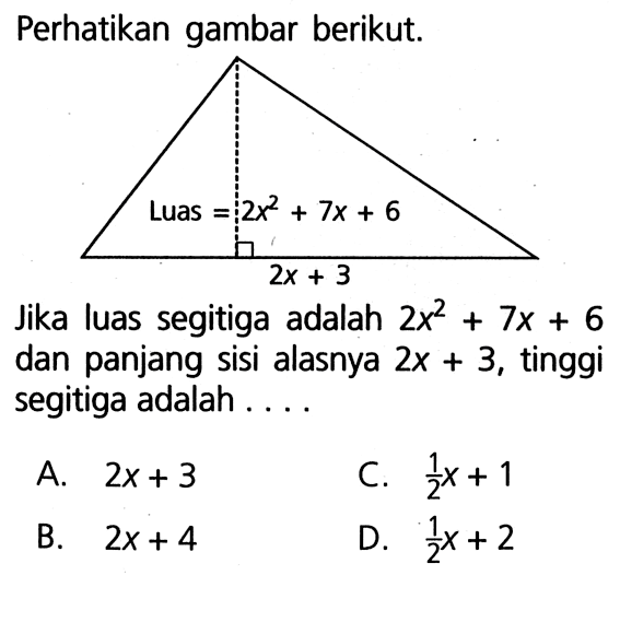 Perhatikan gambar berikut. Luas 2x^2 + 7x + 6 2x + 3 Jika luas segitiga adalah 2x^2 + 7x + 6 dan panjang sisi alasnya 2x + 3, tinggi segitiga adalah . . . .