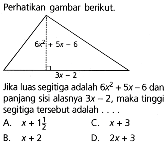 Perhatikan gambar berikut. Jika luas segitiga adalah 6x^2+5x-6 dan panjang sisi alasnya 3x-2, maka tinggi segitiga tersebut adalah .... A. x+1 1/2 B. x+2 C. x+3 D. 2 x+3 