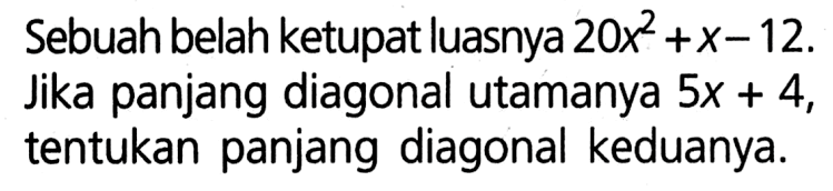 Sebuah belah ketupat luasnya 20x^2 + x - 12. Jika panjang diagonal utamanya 5x + 4, tentukan panjang diagonal keduanya.