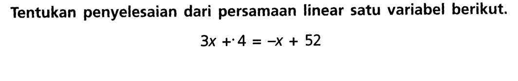 Tentukan penyelesaian dari persamaan linear satu variabel berikut. 3x + 4 = -x + 52