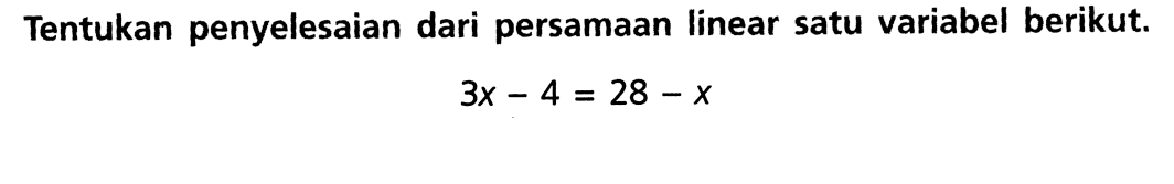 Tentukan penyelesaian dari persamaan linear satu variabel berikut 3x - 4 = 28 - x