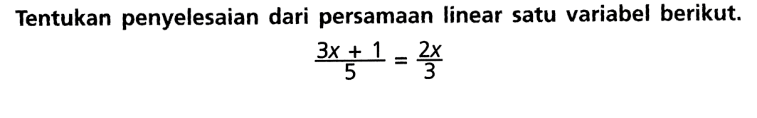 Tentukan penyelesaian dari persamaan linear satu variabel berikut. (3x + 1)/5 = 2x/3