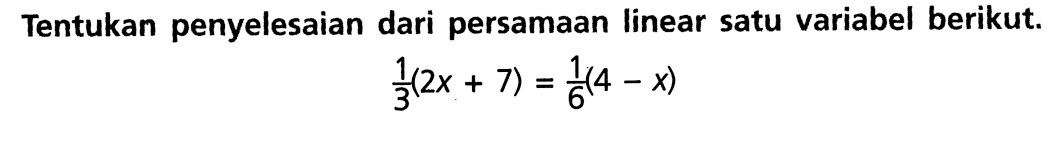 Tentukan penyelesaian dari persamaan linear satu variabel berikut 1/3(2x+ 7) =1/ 6 (4 - x)