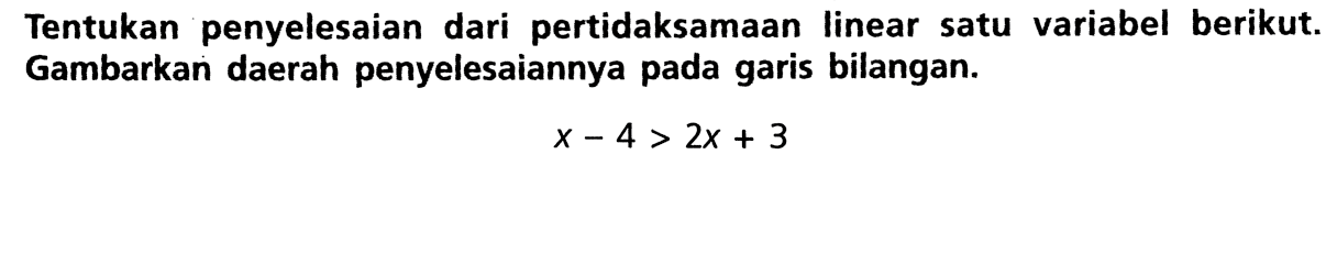 Tentukan penyelesaian dari pertidaksamaan linear satu variabel berikut. Gambarkan daerah penyelesaiannya pada garis bilangan. X - 4 > 2x + 3