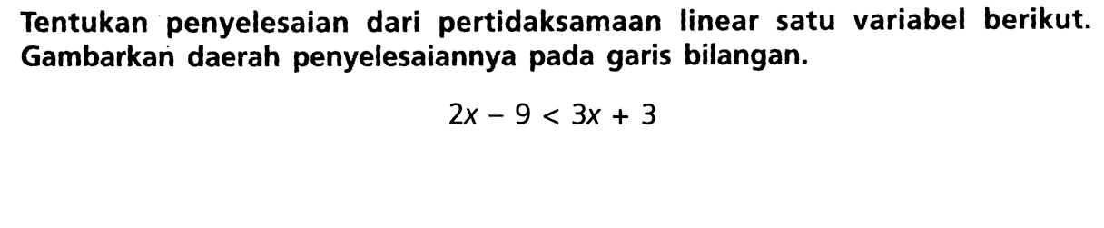 Tentukan penyelesaian dari pertidaksamaan linear satu variabel berikut. Gambarkan daerah penyelesaiannya pada garis bilangan. 2x - 9 < 3x + 3