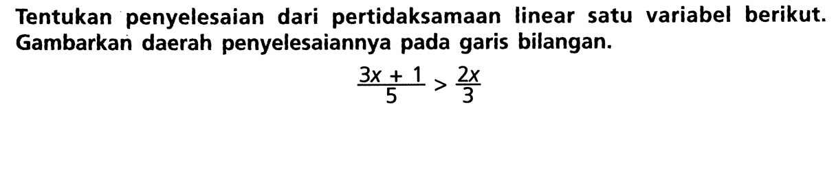 Tentukan penyelesaian dari pertidaksamaan linear satu variabel berikut. Gambarkan daerah penyelesaiannya pada garis bilangan. (3x + 1)/5 > 2x/3