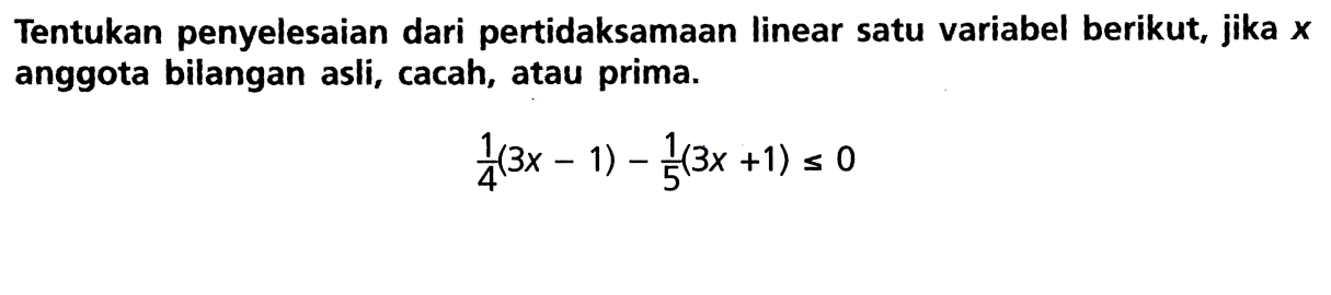 Tentukan penyelesaian dari pertidaksamaan linear satu variabel berikut, jika X anggota bilangan asli, cacah, atau prima. 1/4 (3x-1) - 1/5 (3x+1) = 0