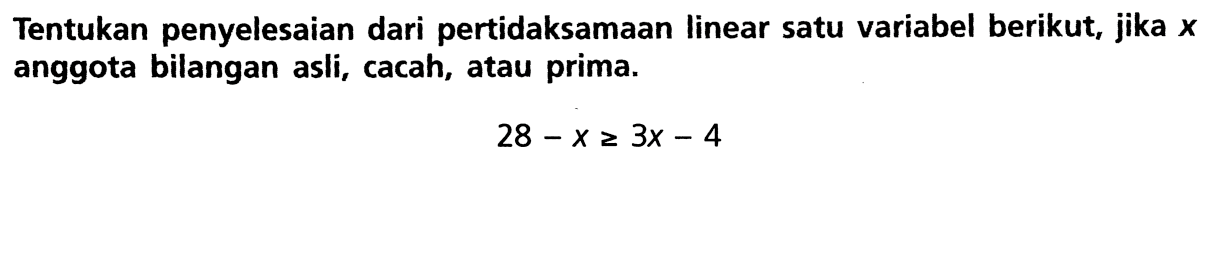 Tentukan penyelesaian dari pertidaksamaan linear satu variabel berikut, jika x anggota bilangan asli, cacah, atau prima. 28 - x >= 3x - 4