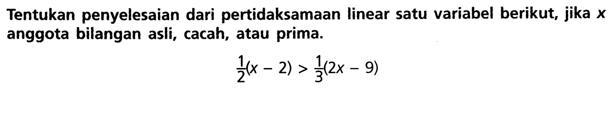 Tentukan penyelesaian dari pertidaksamaan linear satu variabel berikut, jika x anggota bilangan asli, cacah, atau prima. (1/2)(x-2)>(1/3)(2x-9)