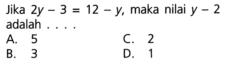 Jika 2y - 3 = 12 - y, maka nilai y - 2 adalah ....