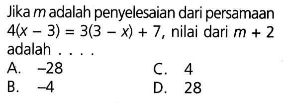 Jika m adalah penyelesaian dari persamaan 4(x - 3) = 3(3 - x) + 7, nilai dari m + 2 adalah . . . .