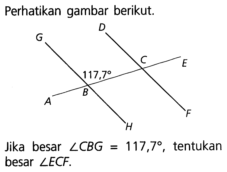 Perhatikan gambar berikut. 117,7
Jika besar  sudut CBG=117,7, tentukan besar  sudut ECF.