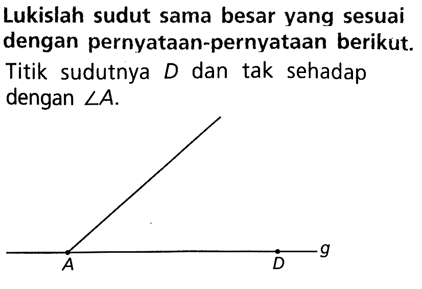 Lukislah sudut sama besar yang sesuai dengan pernyataan-pernyataan berikut. Titik sudutnya  D  dan tak sehadap dengan  sudut A .A D g