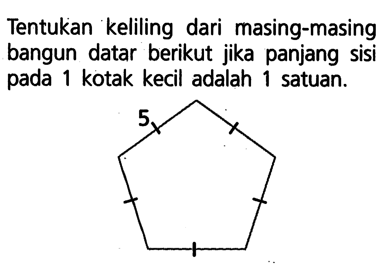 Tentukan keliling dari masing-masing bangun datar berikut jika panjang sisi pada1 kotak kecil adalah 1 satuan. segi lima 5