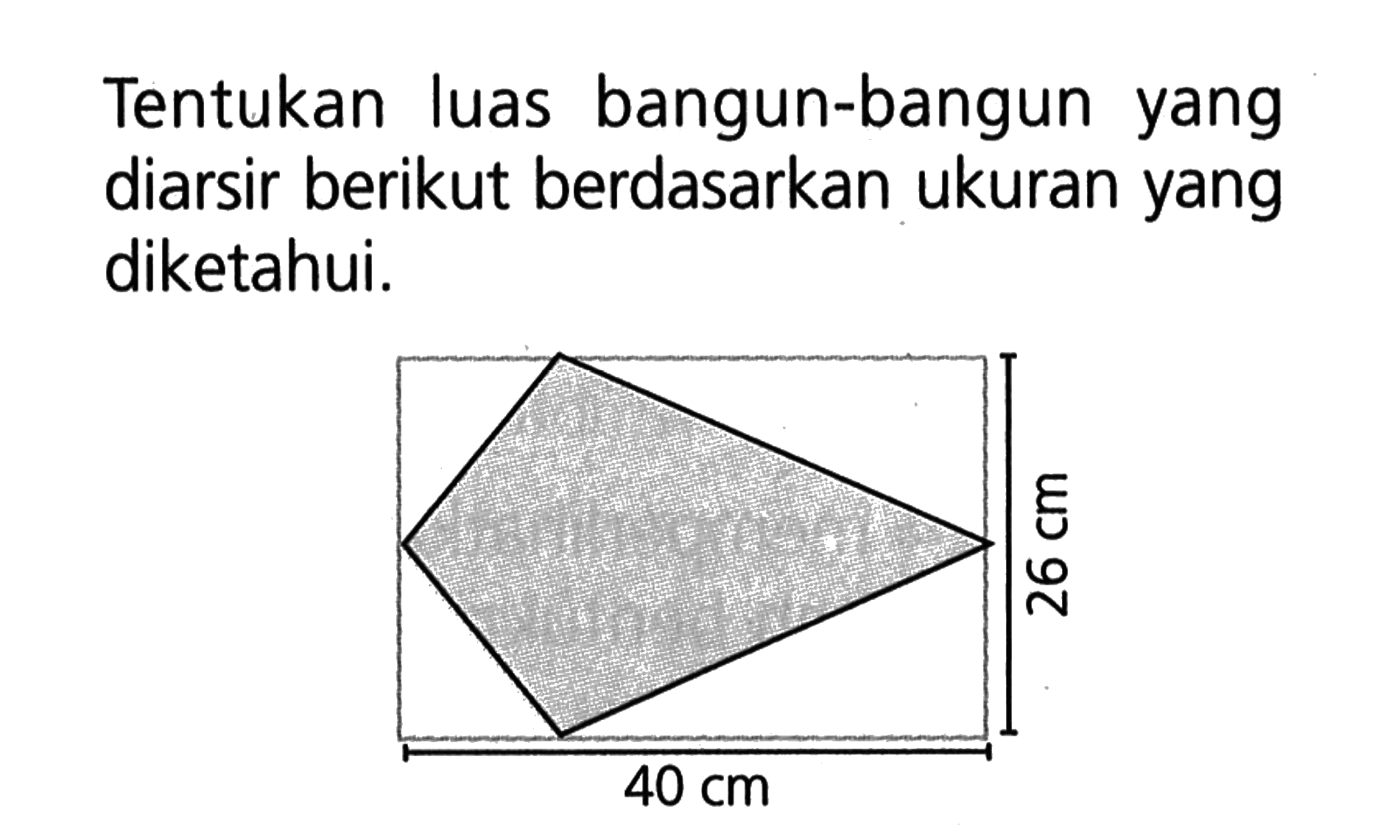 Tentukan luas bangun-bangun yang diarsir berikut berdasarkan ukuran yang diketahui. 26 cm 40 cm