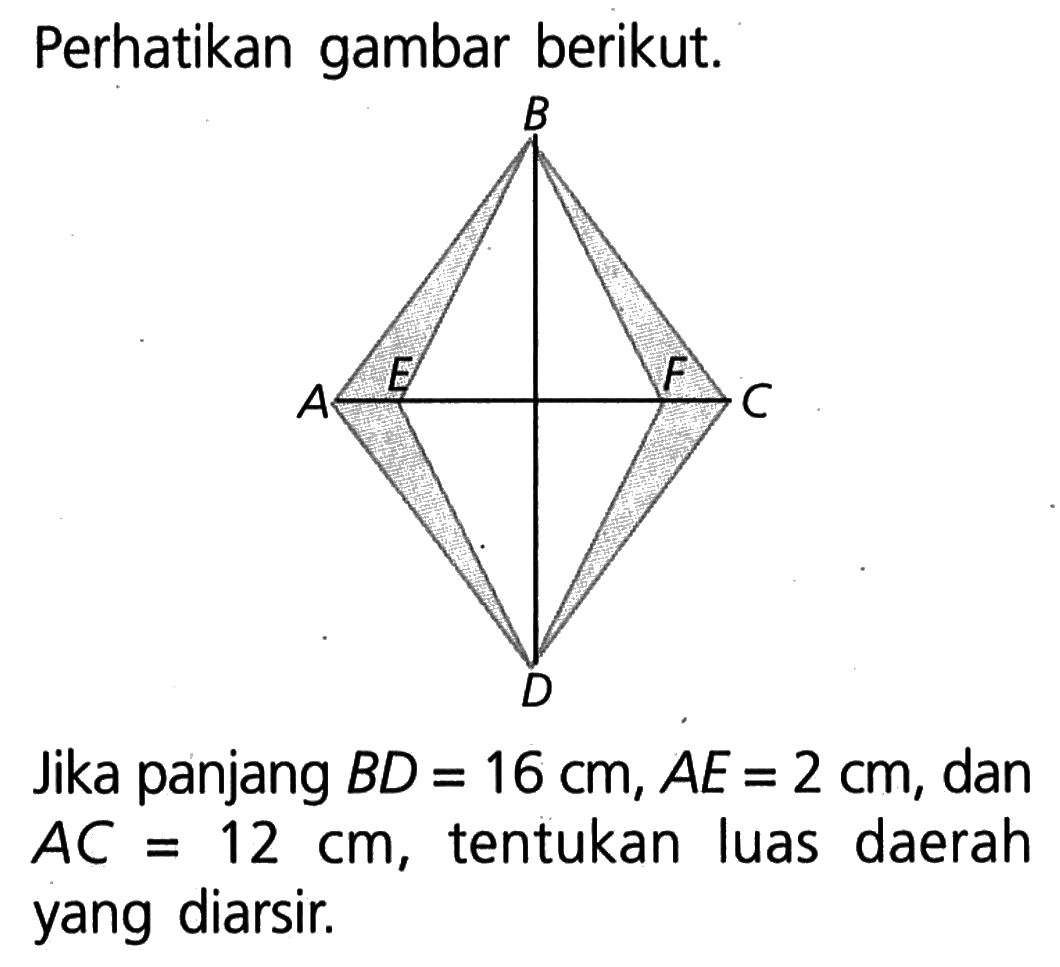 Perhatikan gambar berikut. Jika panjang BD=16 cm, AE=2 cm, dan AC=12 cm, tentukan luas daerah yang diarsir.