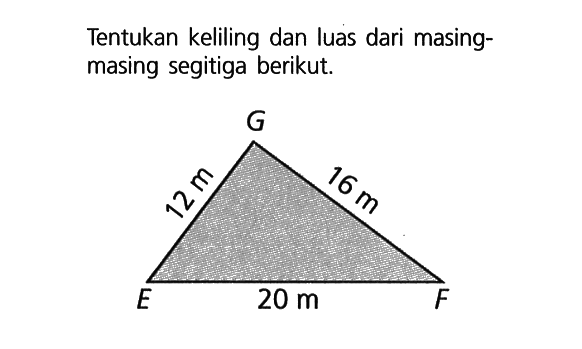 Tentukan keliling dan luas dari masing-masing segitiga berikut. EGF 12 cm 16 cm 20 cm