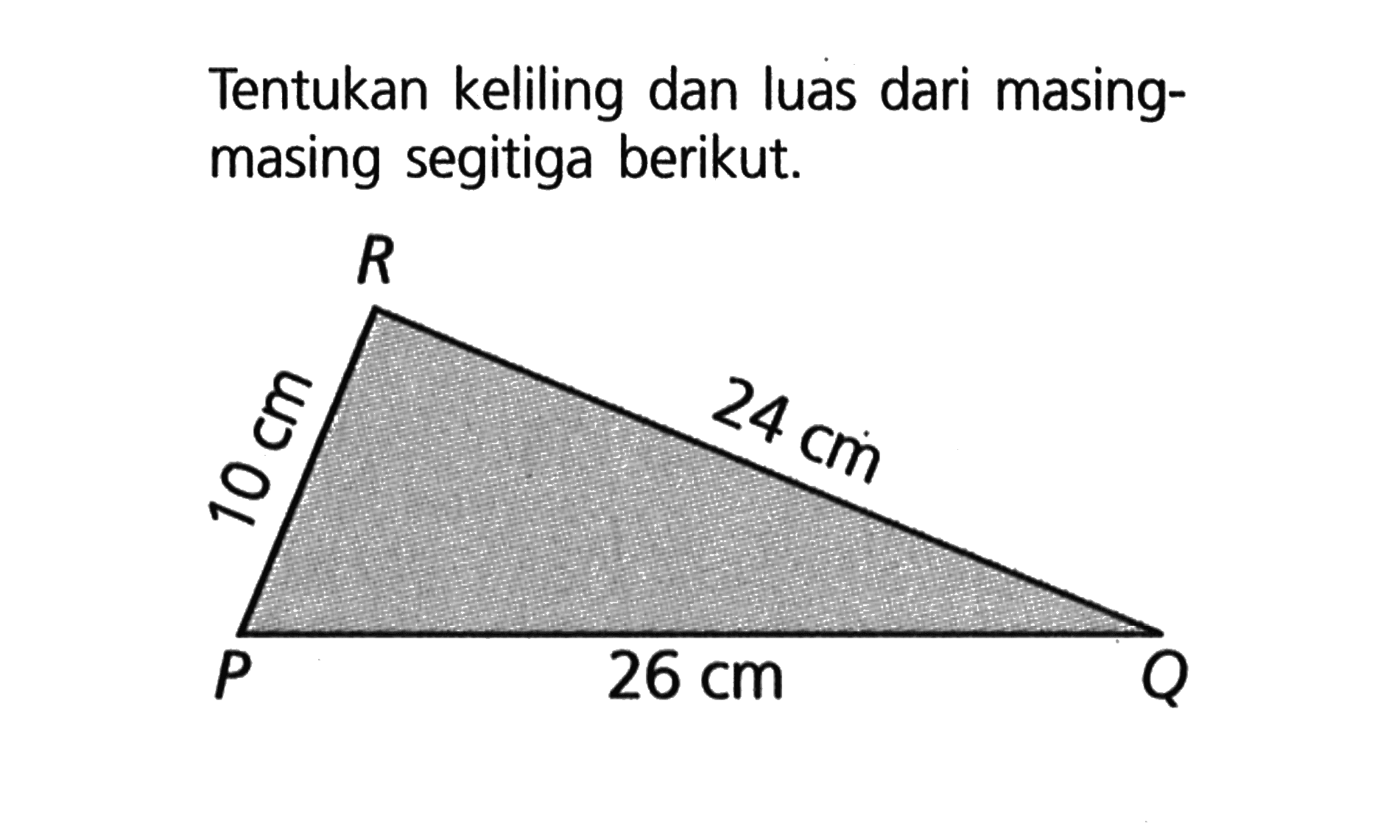 Tentukan keliling dan luas dari masing-masing segitiga berikut. R 10 cm 24 cm P 26 cm Q