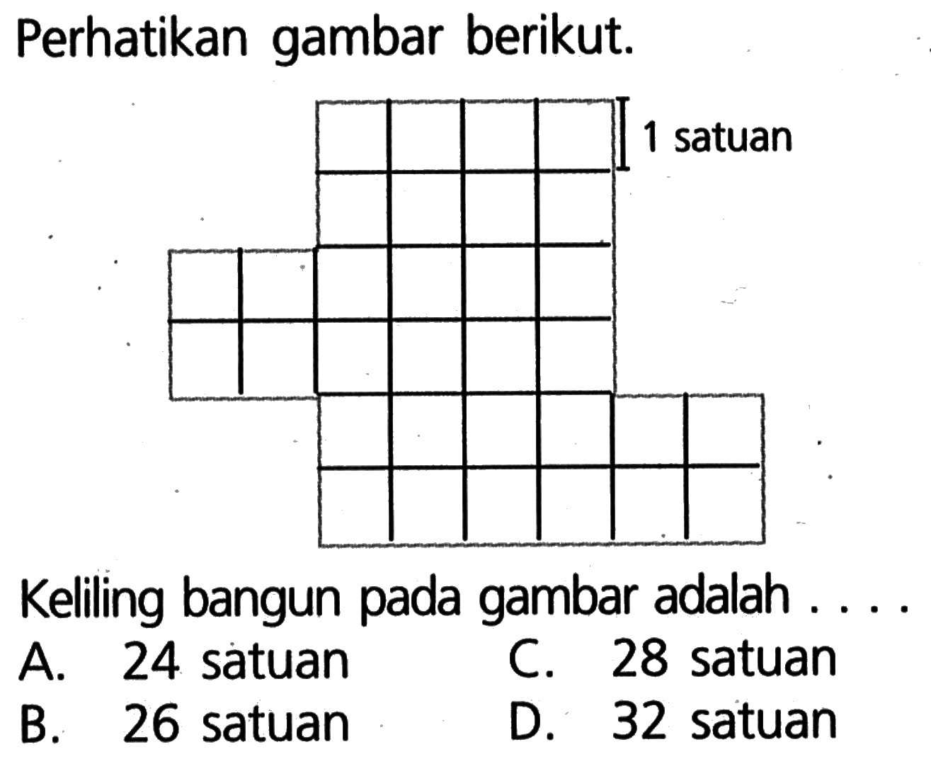 Perhatikan gambar berikut. 1 satuanKeliling bangun pada gambar adalah.... A. 24 satuan
B. 26 satuan
C. 28 satuan
D. 32 satuan