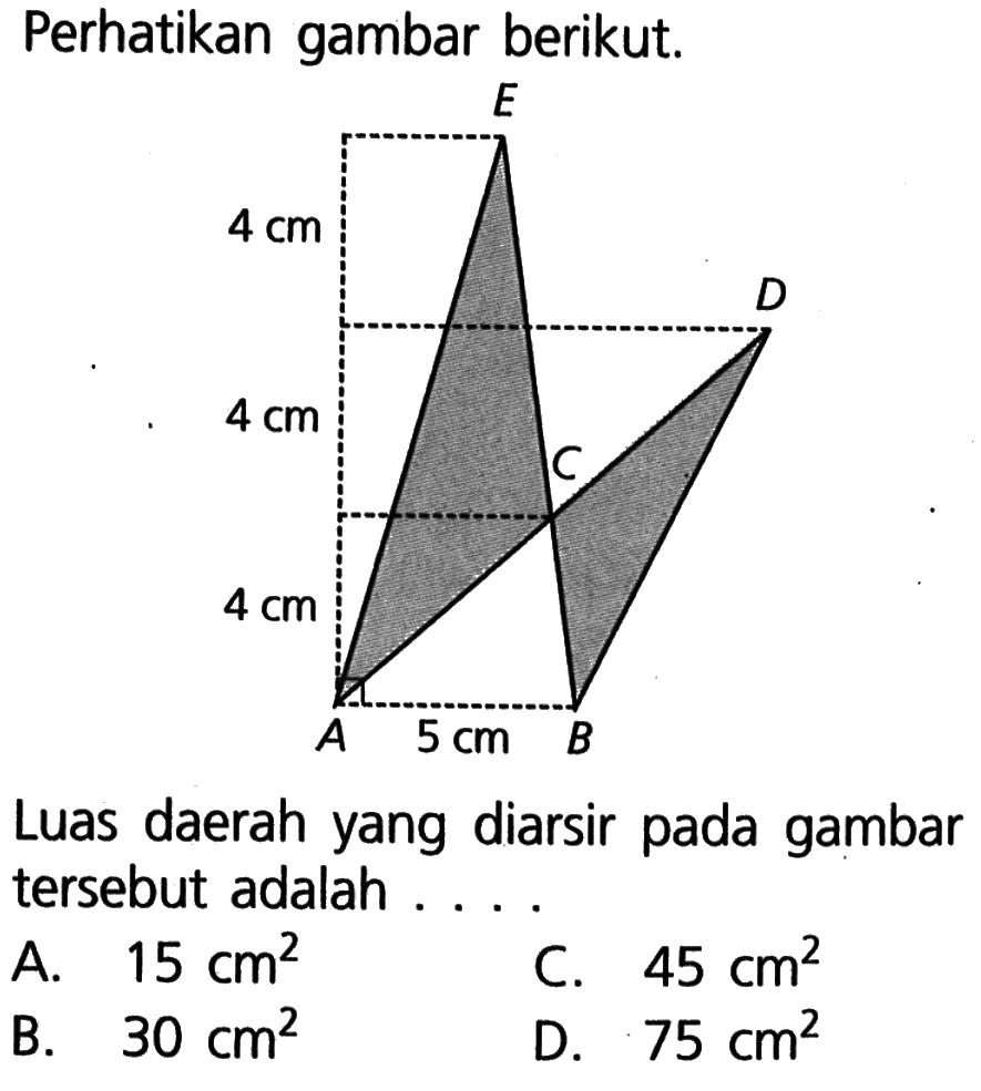 Perhatikan gambar berikut. 4 cm 4 cm 4 cm 5 cm
Luas daerah yang diarsir pada gambar tersebut adalah ...
