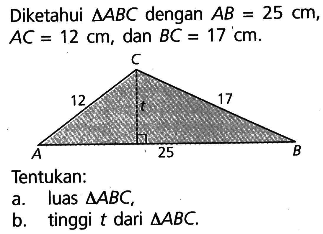 Diketahui  segitiga ABC dengan AB=25 cm, AC=12 cm, dan BC=17 cm. Tentukan: a. luas segitiga ABC, b. tinggi t dari segitiga ABC.