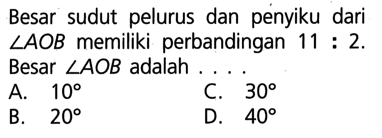 Besar sudut pelurus dan penyiku dari sudut AOB memiliki perbandingan 11:2. Besar sudut AOB adalah.