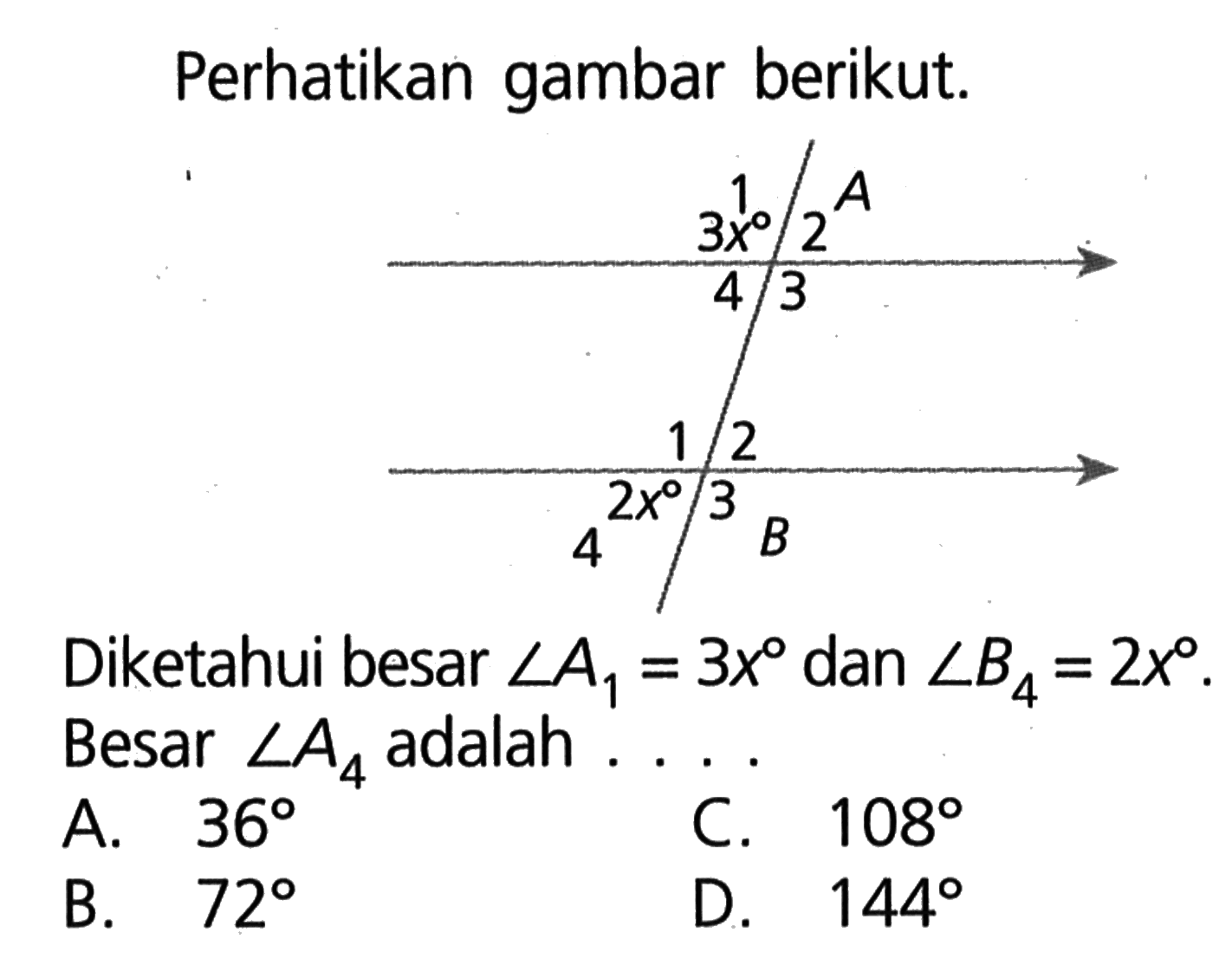 Perhatikan gambar berikut.Diketahui besar  sudut A_(1)=3 x  dan  sudut B_(4)=2 x .  Besar  sudut A_(4)  adalah . . . .A.  36 C.  108 B.  72 D.  144 