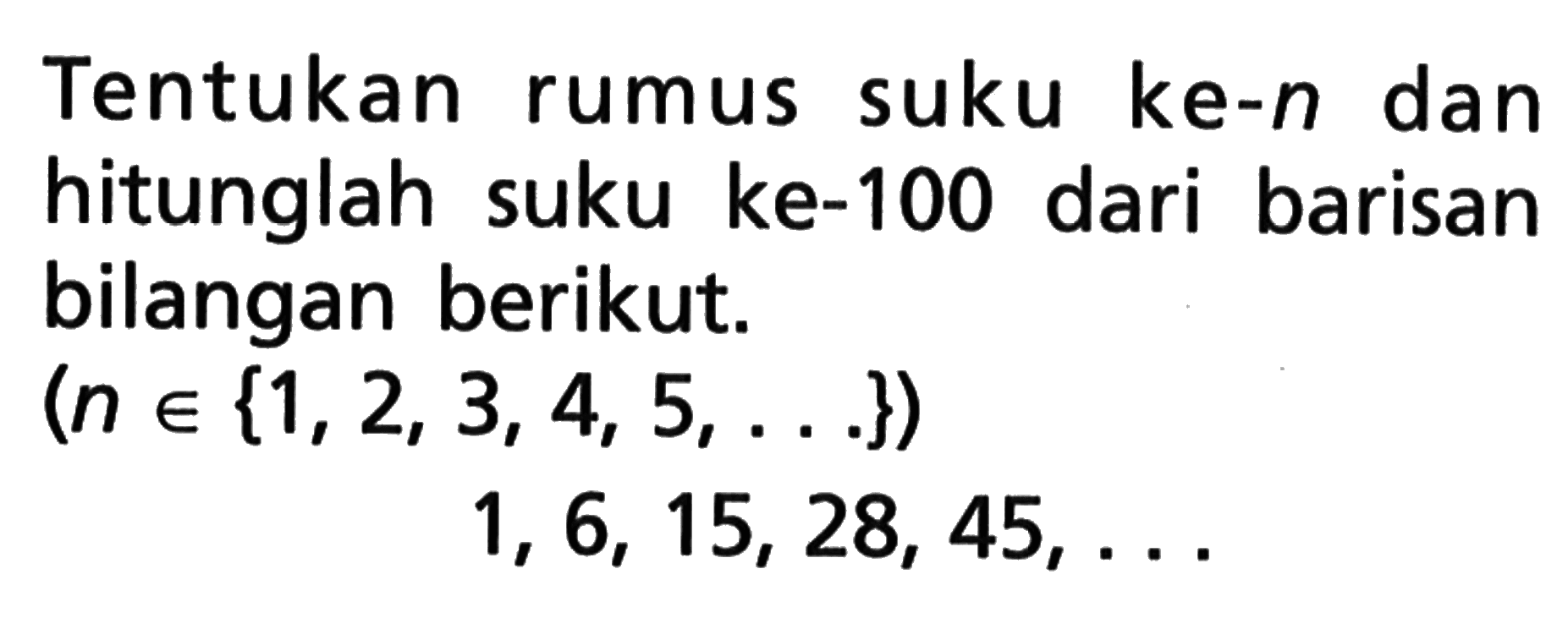 Tentukan suku ke-n rumus dan hitunglah suku ke-100 dari barisan bilangan berikut: (n e {1,2,3,4, 5,}) 1, 6, 15, 28, 45,