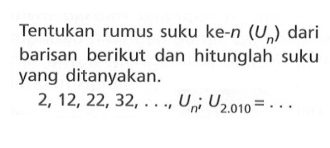 Tentukan rumus suku ke-n (Un) dari barisan berikut dan hitunglah suku yang ditanyakan: 2, 12, 22, 32,..., Un; U2.010 =