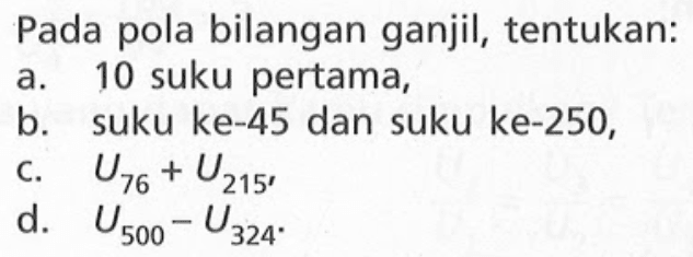 Pada pola bilangan ganjil, tentukan: a. 10 suku pertama, b. suku ke-45 dan suku ke-250, c. U76 + U215 d. U500-U324