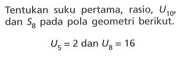 Tentukan suku pertama, rasio, U10, dan S8 pada pola geometri berikut: U5 = 2 dan U8 = 16