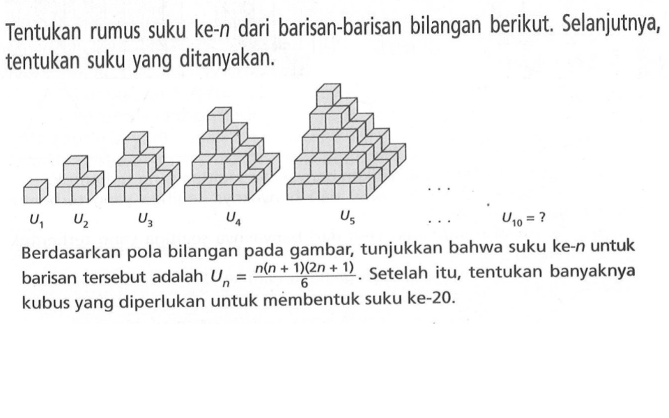 Tentukan rumus suku ke-n dari barisan-barisan bilangan berikut. Selanjutnya, tentukan suku yang ditanyakan. Berdasarkan pola bilangan pada gambar, tunjukkan bahwa suku ke-n untuk barisan tersebut adalah Un = (n(n + 1)(2n + 1))/6. Setelah itu, tentukan banyaknya kubus yang diperlukan untuk membentuk suku ke-20.