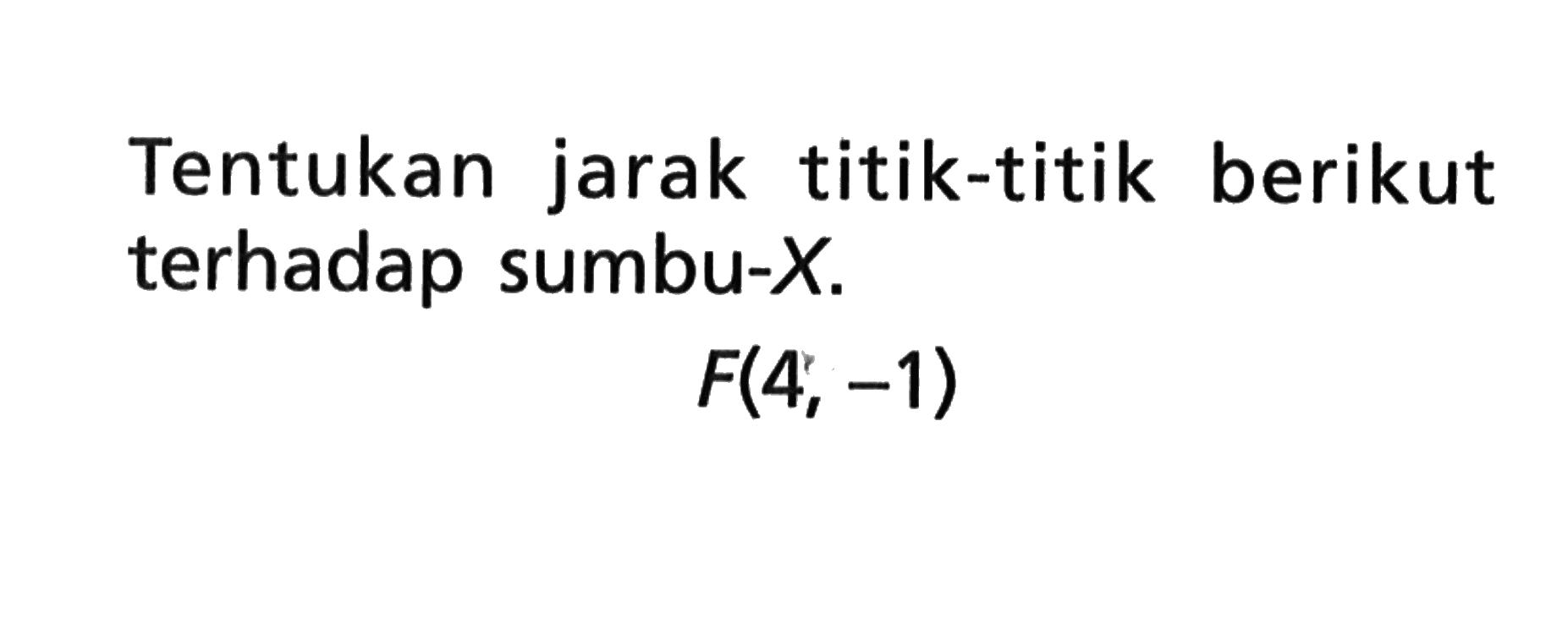 Tentukan jarak titik-titik berikut terhadap sumbu-X. F(4, -1)