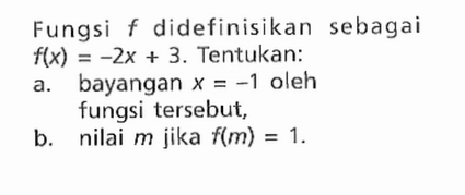 Fungsi f didefinisikan sebagai f(x) = -2x + 3. Tentukan: a. bayangan x = -1 oleh fungsi tersebut, b. nilai m jika f(m) = 1.