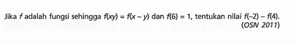 Jika f adalah fungsi sehingga f(xy)=f(x-y) dan f(6)=1, tentukan nilai f(-2)-f(4). OSN 2011.