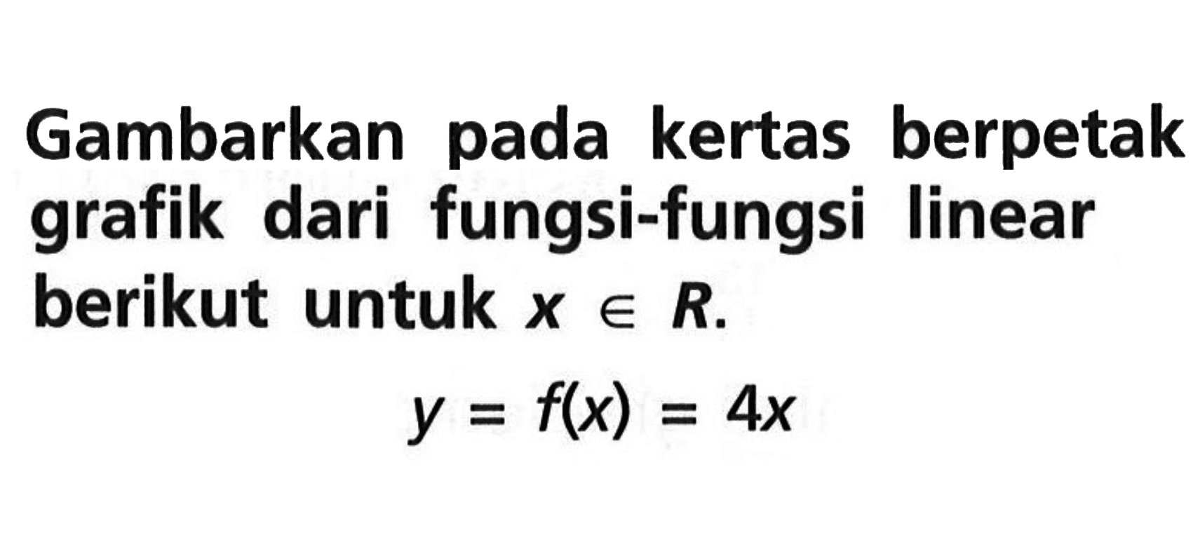 Gambarkan pada kertas berpetak grafik dari fungsi-fungsi linear berikut untuk x e R. y = f(x) = 4x