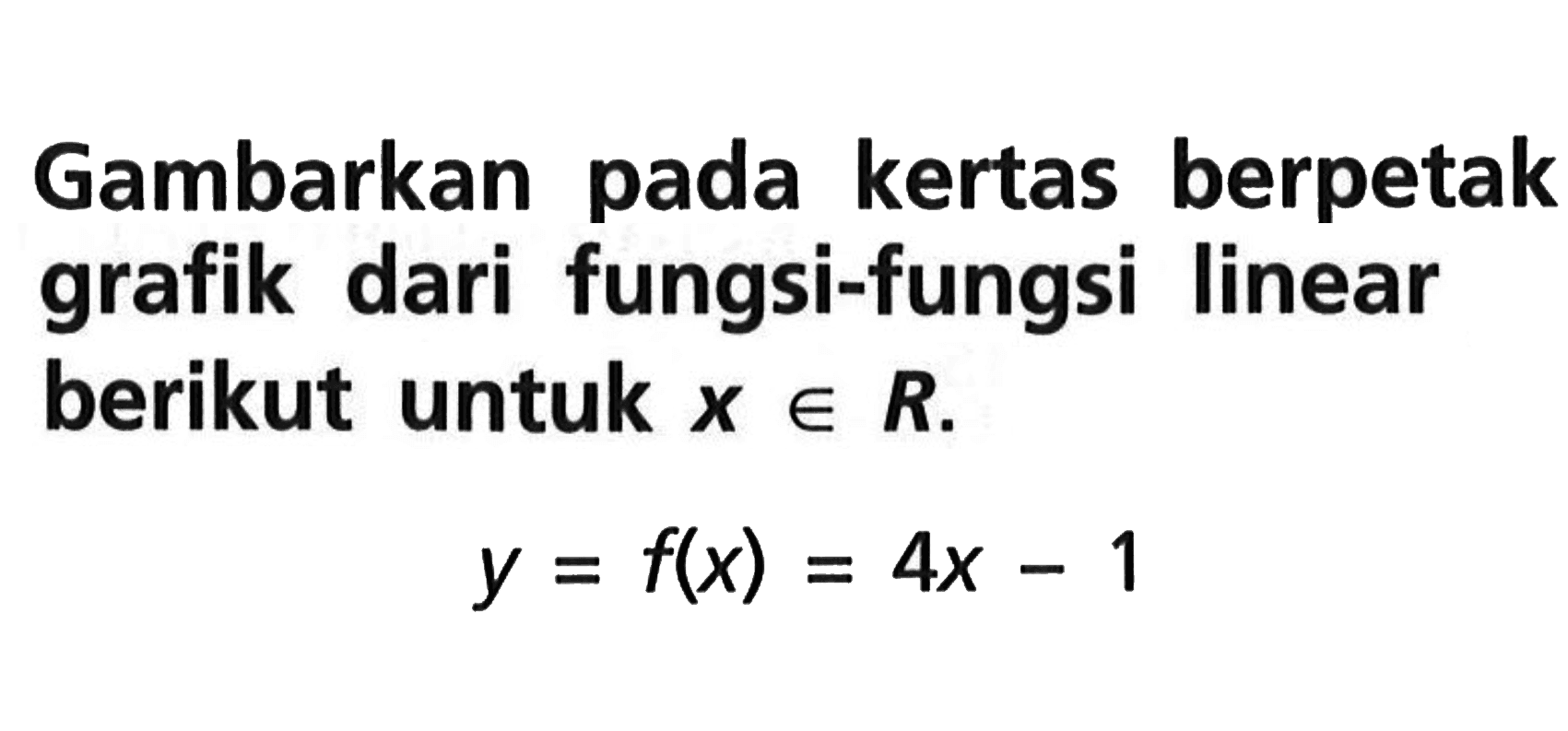 Gambarkan pada kertas berpetak grafik dari fungsi-fungsi linear berikut untuk x e R. y = f(x) = 4x - 1