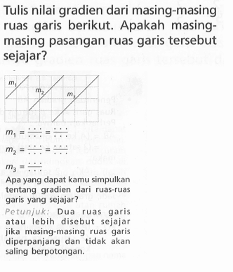 Tulis nilai gradien dari masing-masing ruas garis berikut. Apakah masing- masing pasangan ruas garis tersebut sejajar? Apa yang dapat kamu simpulkan tentang gradien dari ruas ruas garis yang sejajar? Petunjuk: Dua Tuas garis atau lebih  disebut sejajar jika masing-masing ruas garis diperpanjang dan tidak akan saling berpotongan.