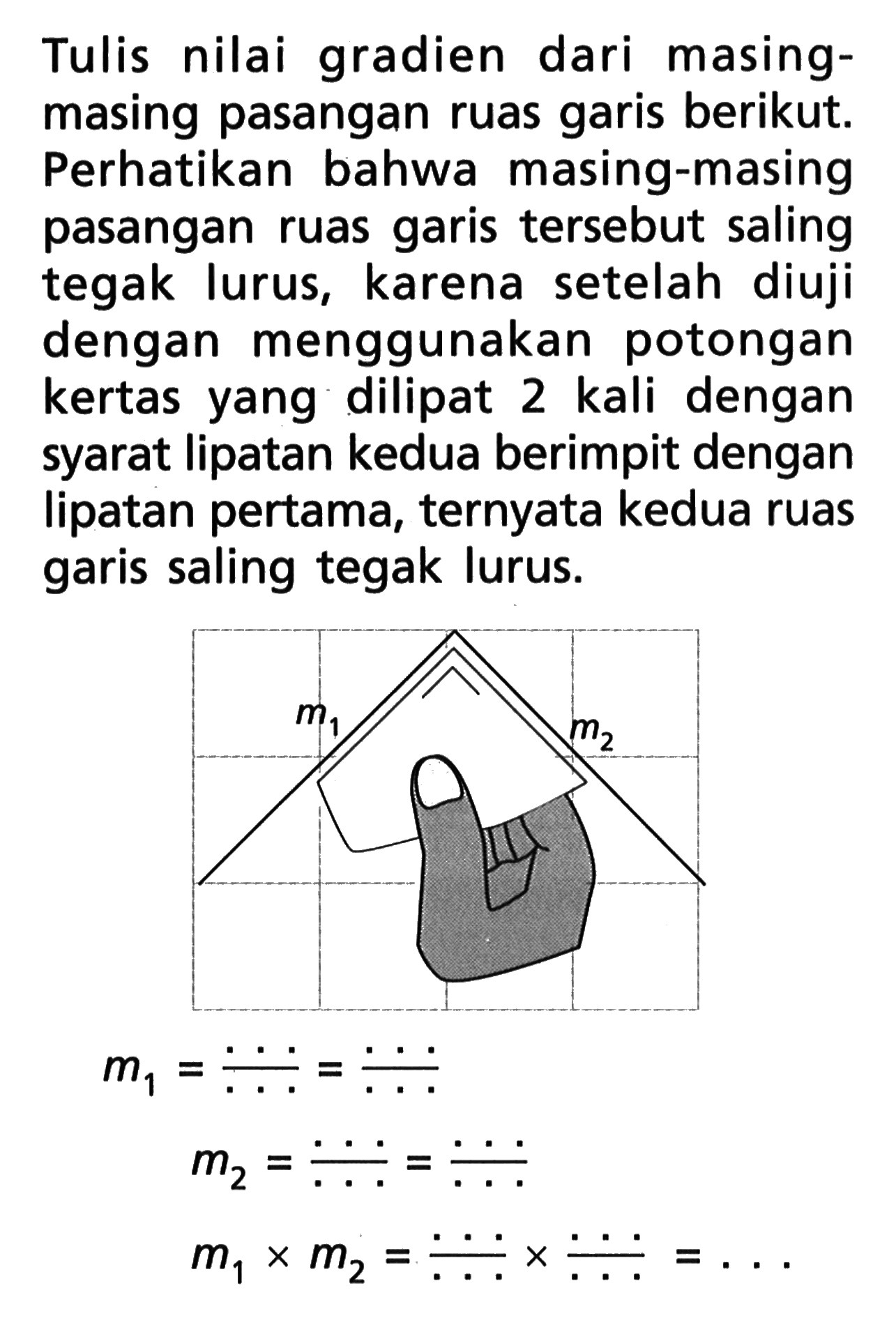 nilai gradien Tulis dari masing- masing pasangan ruas garis berikut Perhatikan bahwa masing-masing pasangan ruas garis tersebut saling tegak lurus, karena setelah diuji dengan menggunakan potongan kertas yang dilipat 2 kali dengan 5yarat Iipatan kedua berimpit dengan lipatan pertama, ternyata kedua ruas garis saling tegak lurus m1 m2 m1xm2