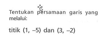 Tentukan persamaan garis yang melalui: titik (1, -5) dan (3, -2)