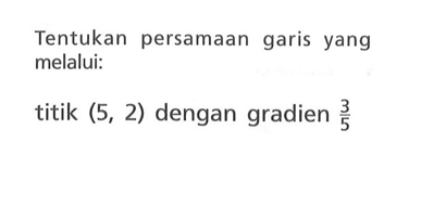 Tentukan persamaan garis yang melalui: titik (5, 2) dengan gradien 3/5