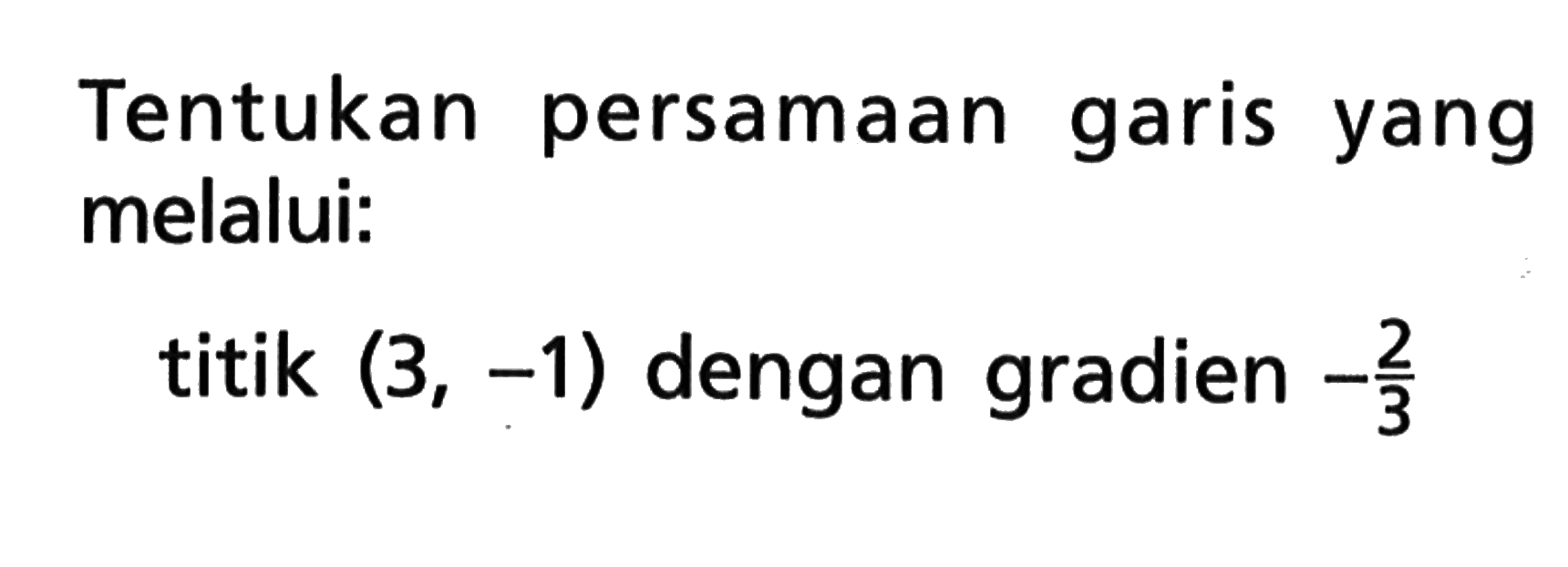 Tentukan persamaan garis yang melalui: titik (3, -1) dengan gradien -2/3