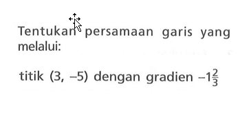 Tentukan persamaan garis yang melalui: titik (3, -5) dengan gradien -1 2/3