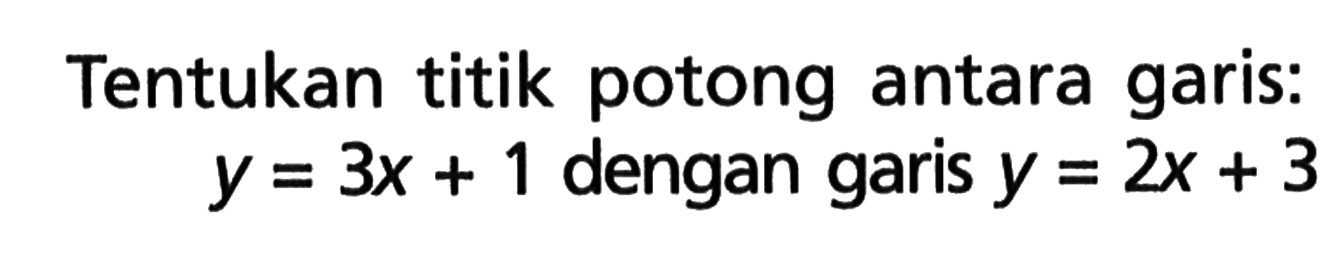 Tentukan titik potong antara garis: y = 3x + 1 dengan garis y = 2x + 3