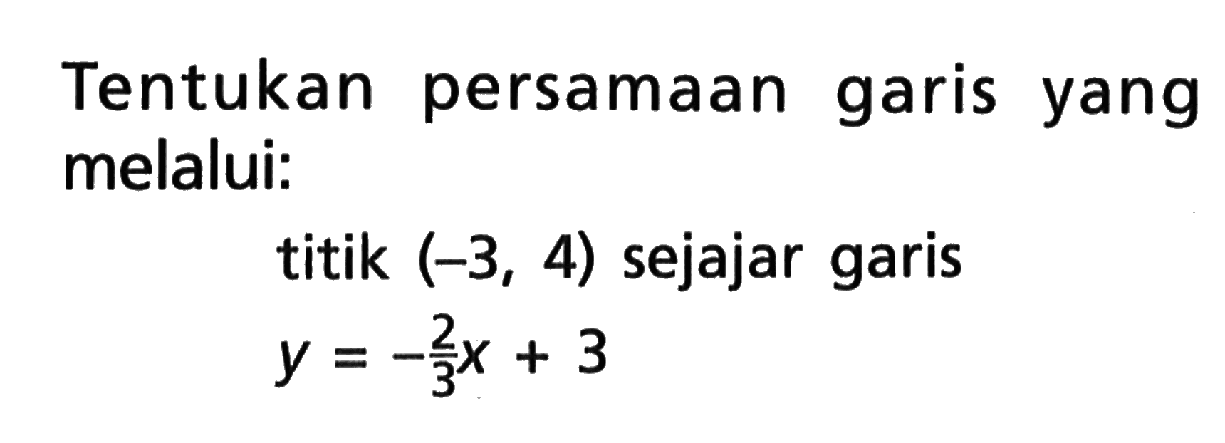 Tentukan persamaan garis yang melalui: titik (-3, 4) sejajar garis y = -2/3 x + 3