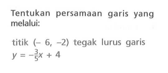 Tentukan persamaan garis yang melalui: titik (-6, -2) tegak lurus garis y = -3/5 x + 4