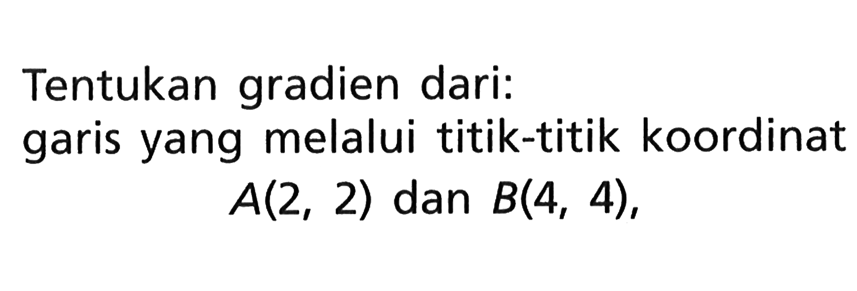 Tentukan gradien dari: garis yang melalui titik-titik koordinat A(2, 2) dan B(4, 4),