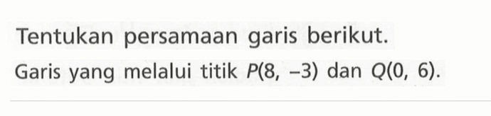 Tentukan persamaan garis berikut. Garis yang melalui titik P(8, -3) dan Q(0, 6).