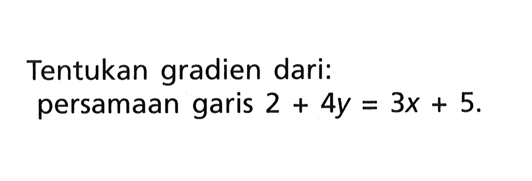 Tentukan gradien dari: persamaan garis 2 + 4y = 3x + 5.